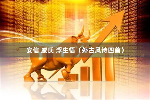 安信 戚氏 浮生悟（外古风诗四首）