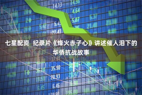七星配资  纪录片《烽火赤子心》讲述催人泪下的华侨抗战故事