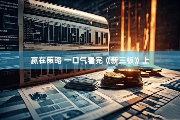 赢在策略 一口气看完《新三板》上