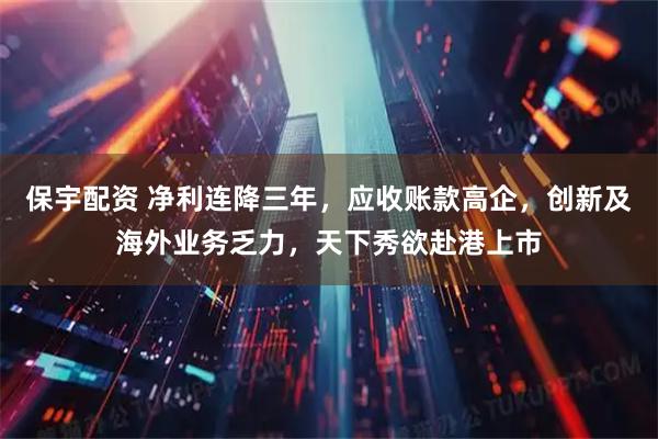 保宇配资 净利连降三年，应收账款高企，创新及海外业务乏力，天下秀欲赴港上市