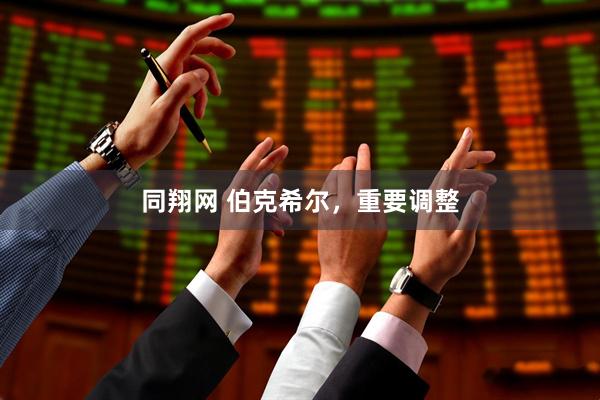 同翔网 伯克希尔，重要调整